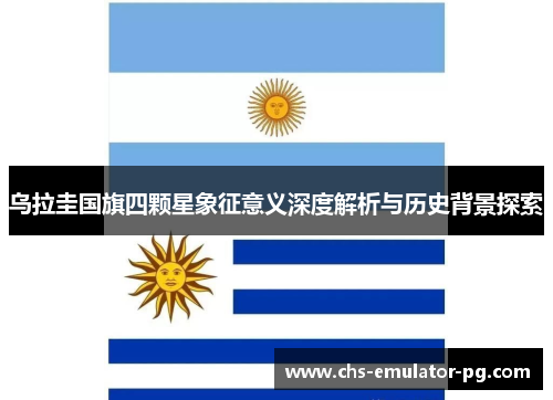乌拉圭国旗四颗星象征意义深度解析与历史背景探索