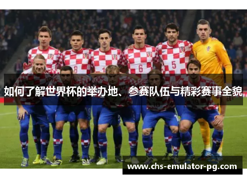 如何了解世界杯的举办地、参赛队伍与精彩赛事全貌 如何了解世界杯的举办地、参赛队伍与精彩赛事全貌