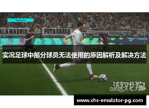 实况足球中部分球员无法使用的原因解析及解决方法