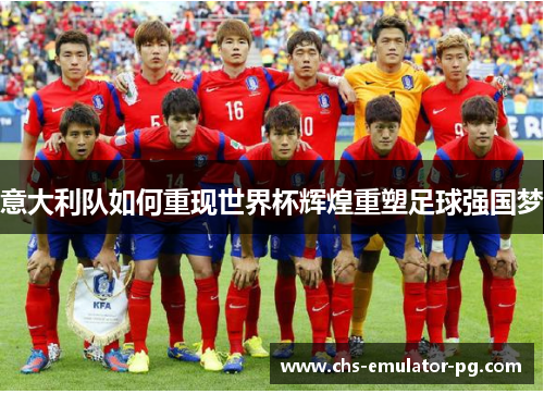 意大利队如何重现世界杯辉煌重塑足球强国梦