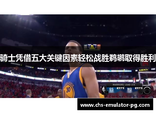 骑士凭借五大关键因素轻松战胜鹈鹕取得胜利 骑士凭借五大关键因素轻松战胜鹈鹕取得胜利