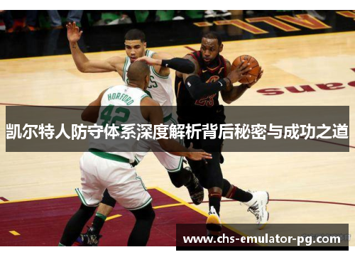 凯尔特人防守体系深度解析背后秘密与成功之道 凯尔特人防守体系深度解析背后秘密与成功之道