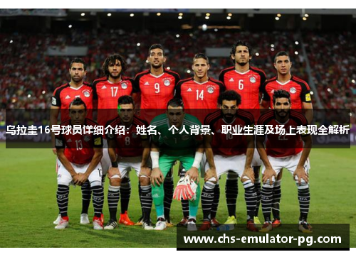 乌拉圭16号球员详细介绍：姓名、个人背景、职业生涯及场上表现全解析