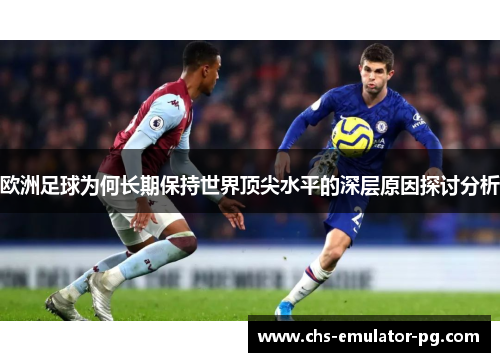 欧洲足球为何长期保持世界顶尖水平的深层原因探讨分析