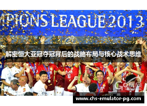 解密恒大亚冠夺冠背后的战略布局与核心战术思维