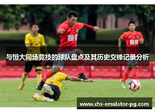 与恒大同场竞技的球队盘点及其历史交锋记录分析