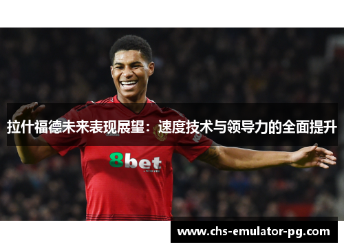 拉什福德未来表现展望：速度技术与领导力的全面提升