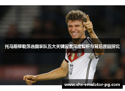 托马斯穆勒落选国家队五大关键因素深度解析与背后原因探究