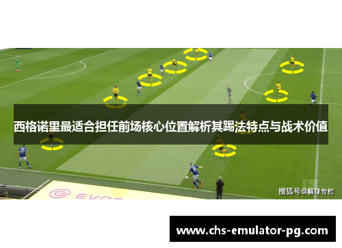 西格诺里最适合担任前场核心位置解析其踢法特点与战术价值 西格诺里最适合担任前场核心位置解析其踢法特点与战术价值