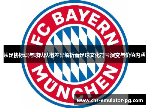 从足协标识与球队队徽差异解析看足球文化符号演变与价值内涵