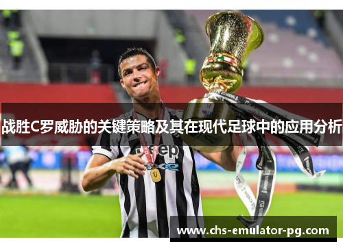 战胜C罗威胁的关键策略及其在现代足球中的应用分析