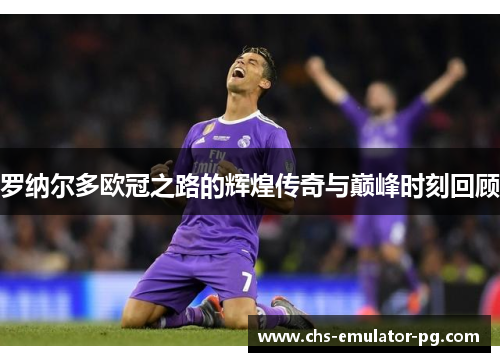罗纳尔多欧冠之路的辉煌传奇与巅峰时刻回顾