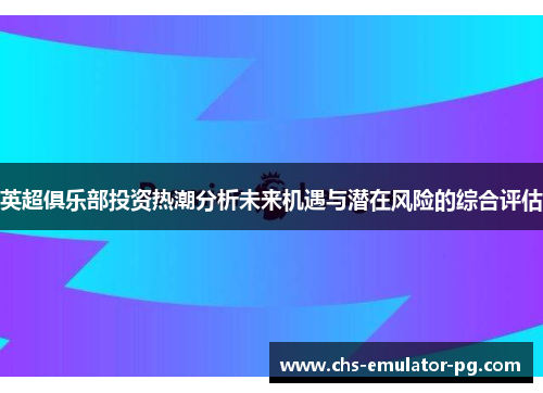 英超俱乐部投资热潮分析未来机遇与潜在风险的综合评估