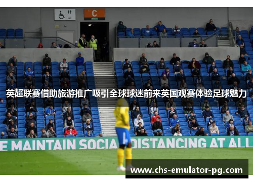 英超联赛借助旅游推广吸引全球球迷前来英国观赛体验足球魅力