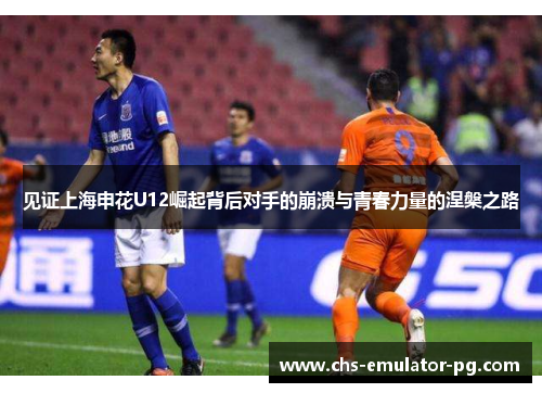 见证上海申花U12崛起背后对手的崩溃与青春力量的涅槃之路