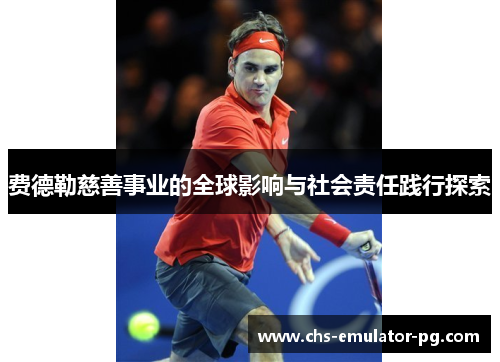 费德勒慈善事业的全球影响与社会责任践行探索 费德勒慈善事业的全球影响与社会责任践行探索