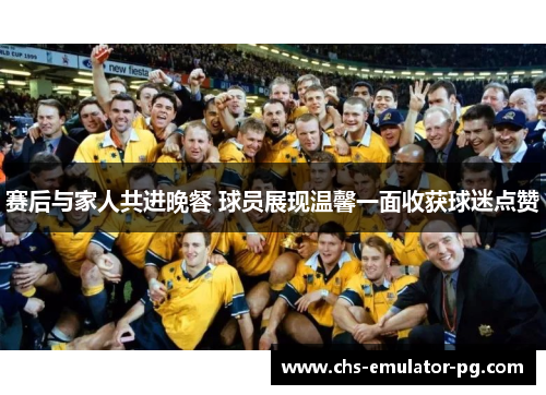 赛后与家人共进晚餐 球员展现温馨一面收获球迷点赞
