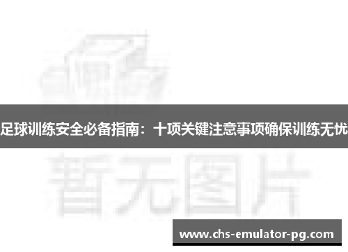 足球训练安全必备指南:十项关键注意事项确保训练无忧 足球训练安全必备指南:十项关键注意事项确保训练无忧