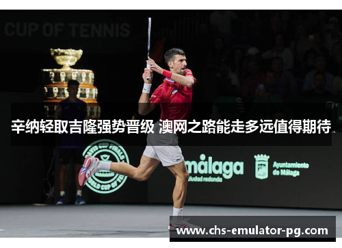 辛纳轻取吉隆强势晋级 澳网之路能走多远值得期待 辛纳轻取吉隆强势晋级 澳网之路能走多远值得期待
