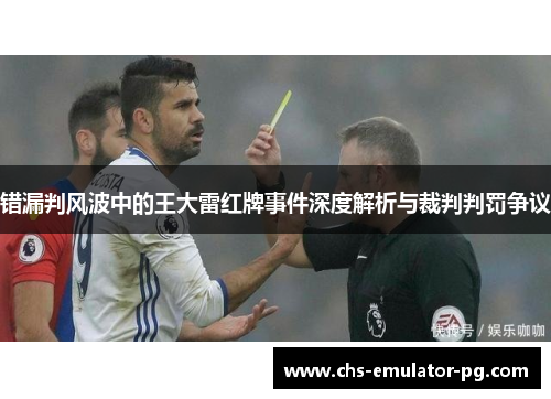 错漏判风波中的王大雷红牌事件深度解析与裁判判罚争议 错漏判风波中的王大雷红牌事件深度解析与裁判判罚争议