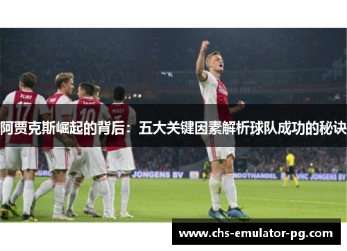阿贾克斯崛起的背后：五大关键因素解析球队成功的秘诀