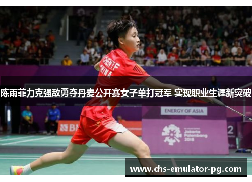 陈雨菲力克强敌勇夺丹麦公开赛女子单打冠军 实现职业生涯新突破 陈雨菲力克强敌勇夺丹麦公开赛女子单打冠军 实现职业生涯新突破