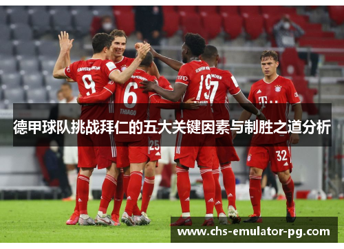 德甲球队挑战拜仁的五大关键因素与制胜之道分析