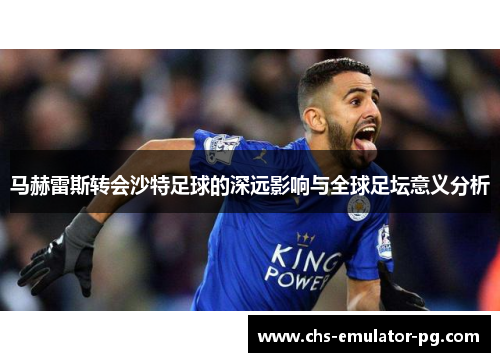 马赫雷斯转会沙特足球的深远影响与全球足坛意义分析 马赫雷斯转会沙特足球的深远影响与全球足坛意义分析
