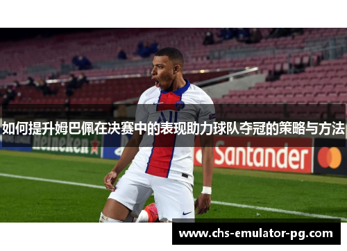 如何提升姆巴佩在决赛中的表现助力球队夺冠的策略与方法