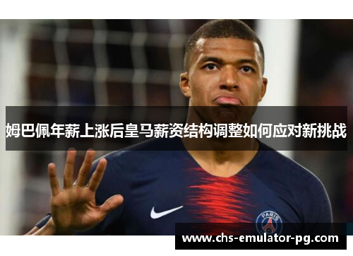 姆巴佩年薪上涨后皇马薪资结构调整如何应对新挑战