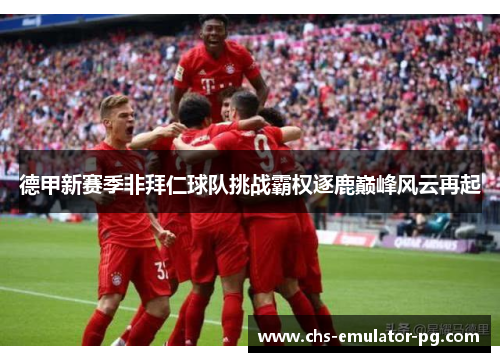 德甲新赛季非拜仁球队挑战霸权逐鹿巅峰风云再起