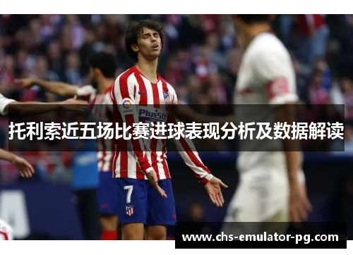 托利索近五场比赛进球表现分析及数据解读